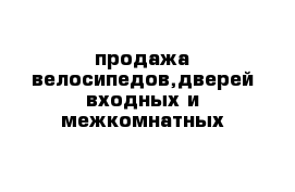 продажа велосипедов,дверей входных и межкомнатных